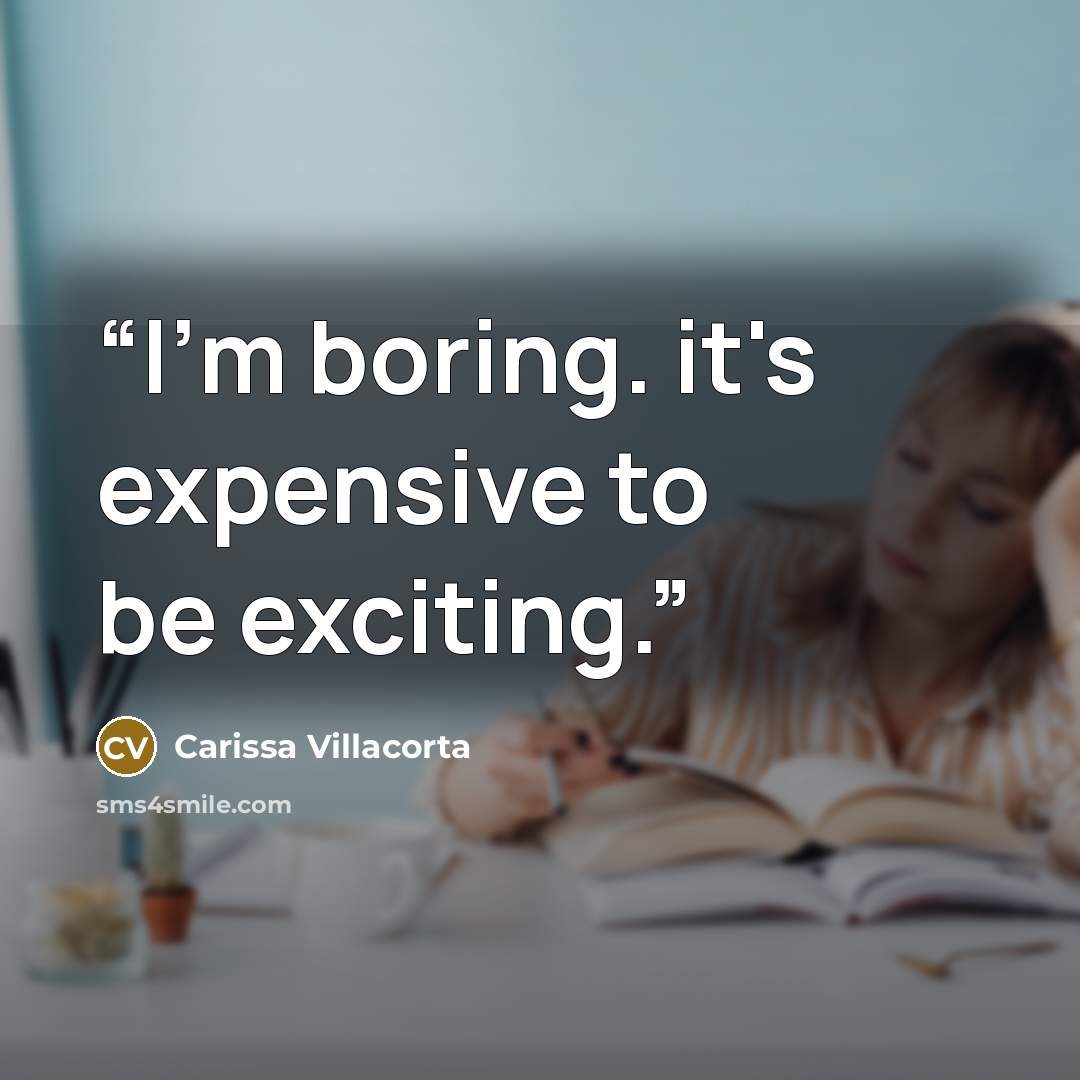 “I'm boring. it's expensive to be exciting.” quote by Carissa Villacorta
