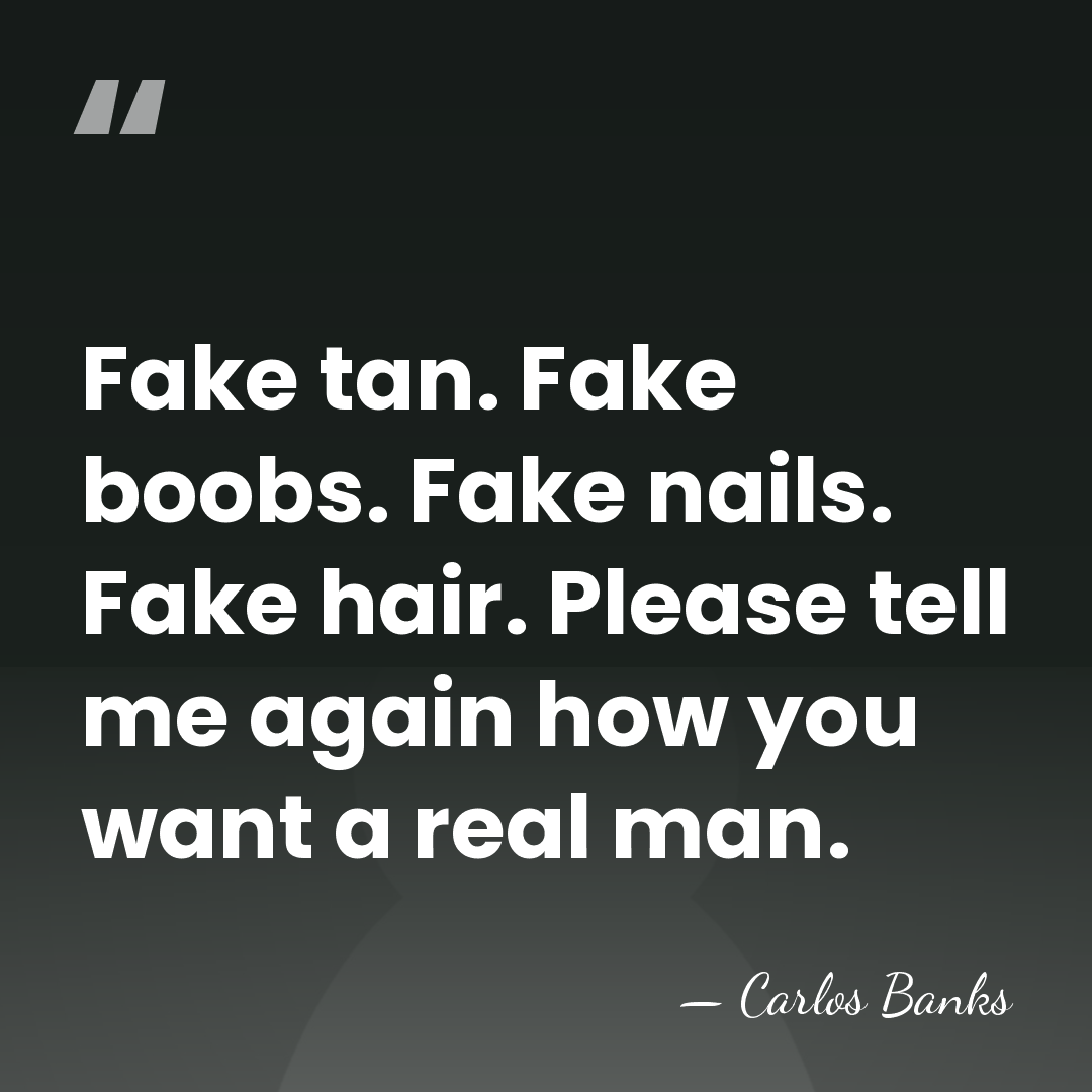 Fake tan. Fake boobs. Fake nails. Fake hair. Please tell me again&hellip; - Carlos Banks