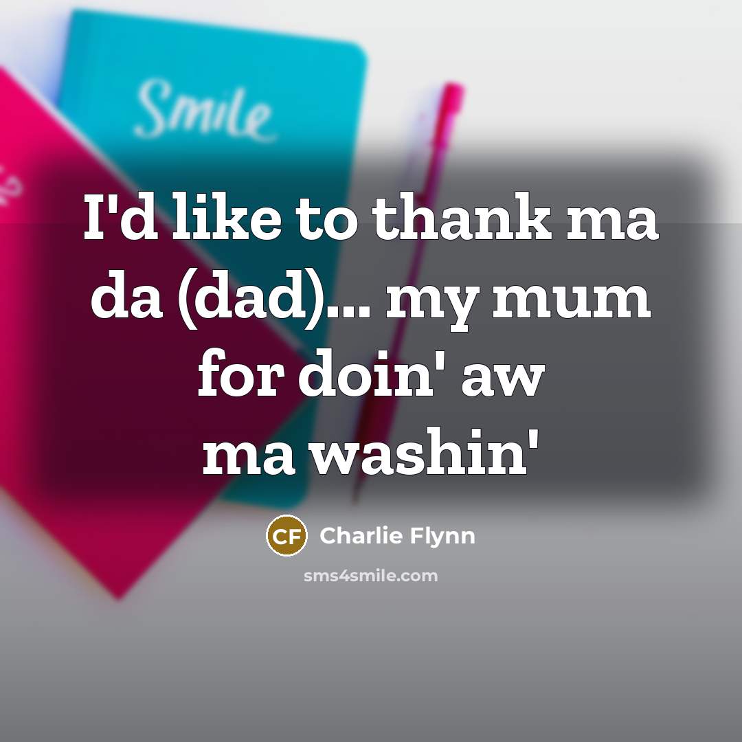“I'd like to thank ma da (dad)... my mum for…” quote by Charlie Flynn