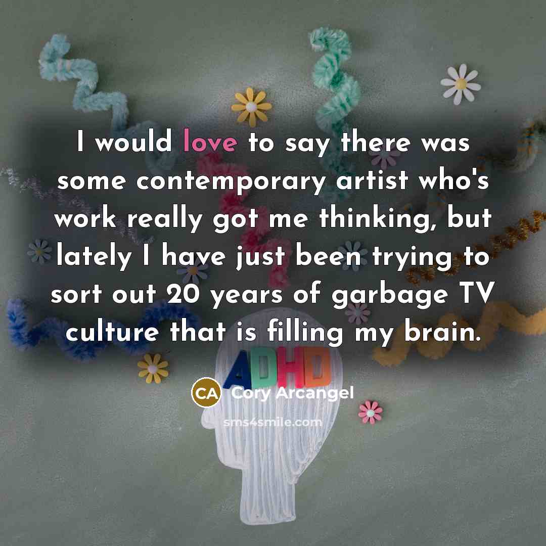 “I would love to say there was some contemporary artist…” quote by Cory Arcangel
