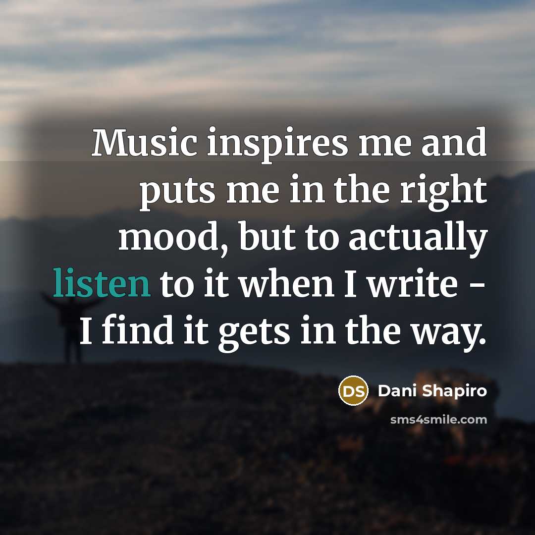 “Music inspires me and puts me in the right mood,…” quote by Dani Shapiro