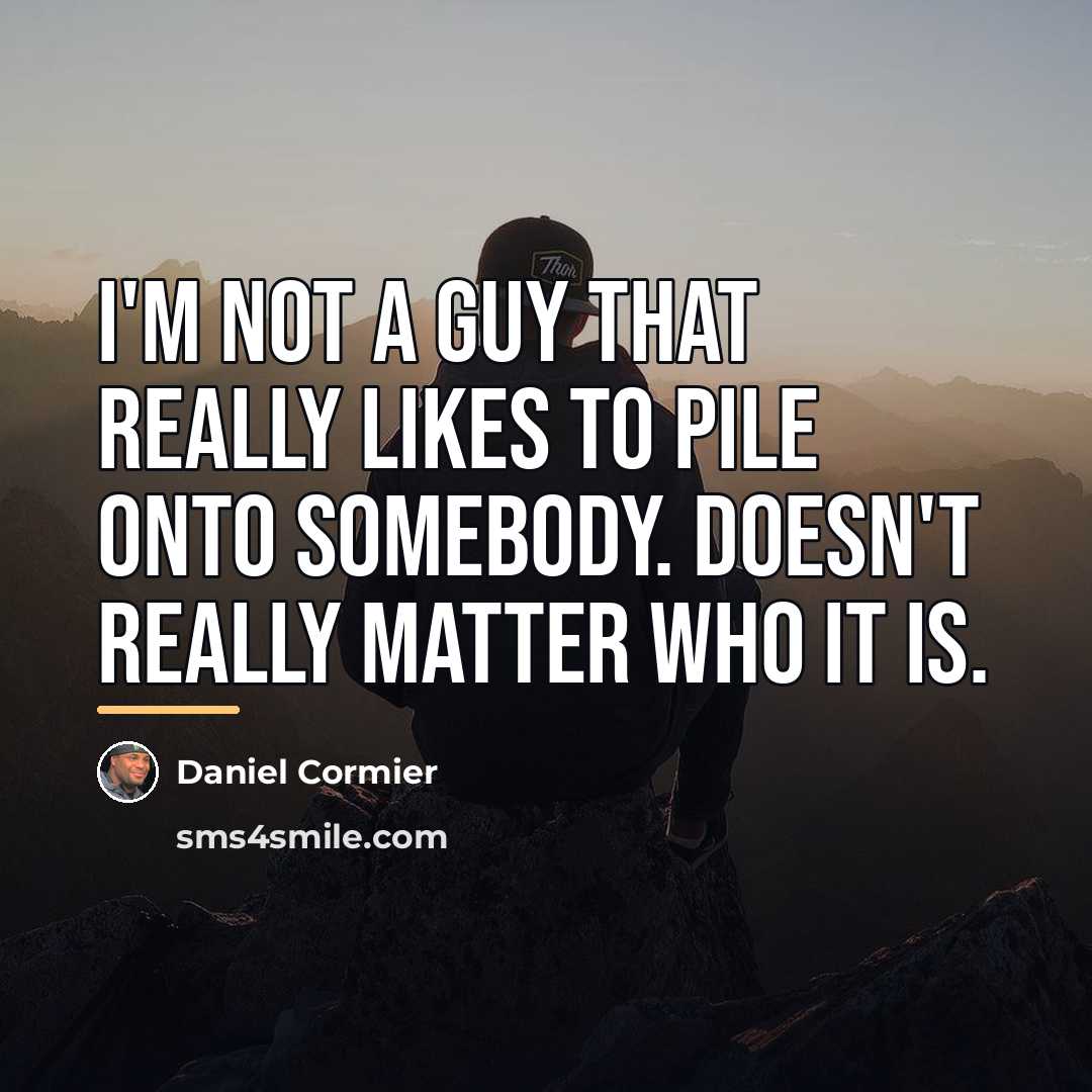 “I'm not a guy that really likes to pile onto…” quote by Daniel Cormier