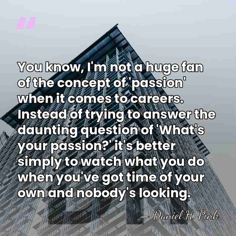 You know, I'm not a huge fan of the concept of 'passion'&hellip; - Daniel H. Pink
