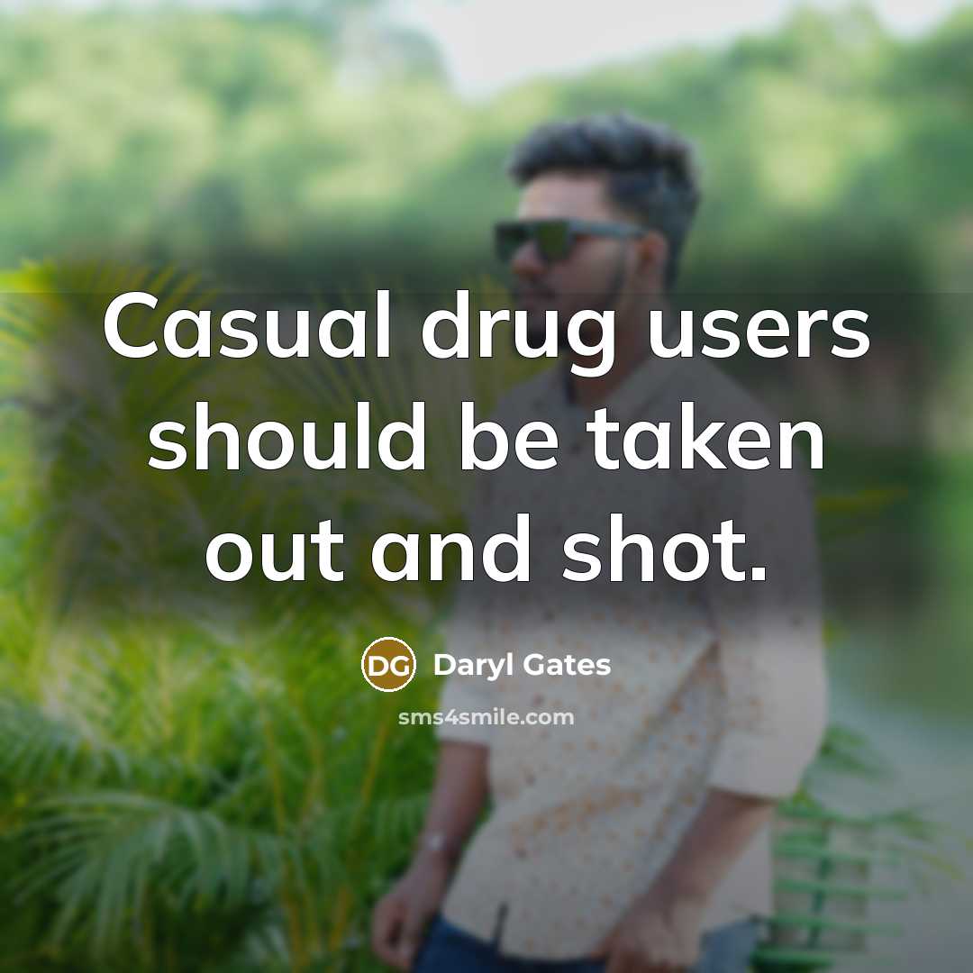 “Casual drug users should be taken out and shot.…” quote by Daryl Gates