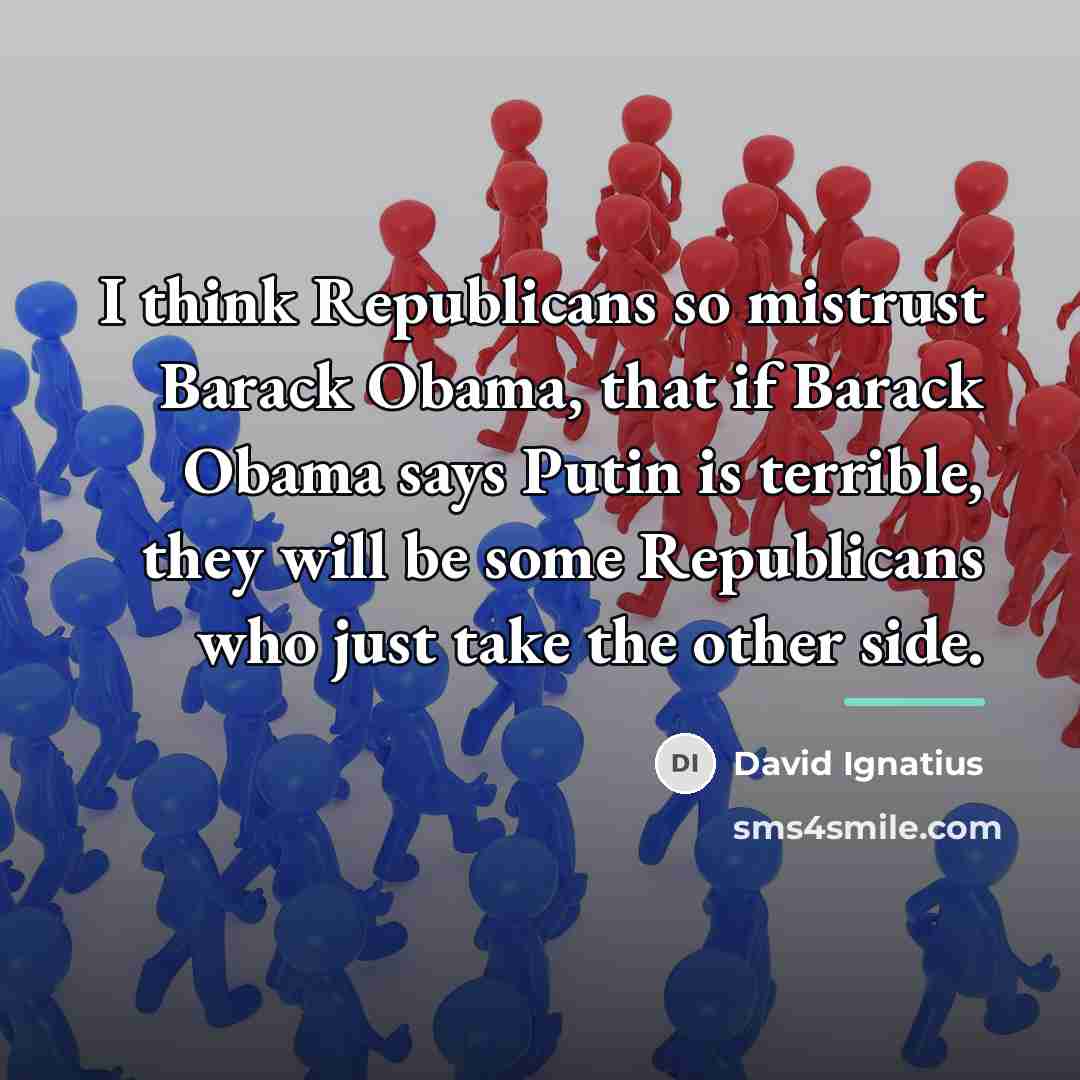 “I think Republicans so mistrust Barack Obama, that if Barack…” quote by David Ignatius