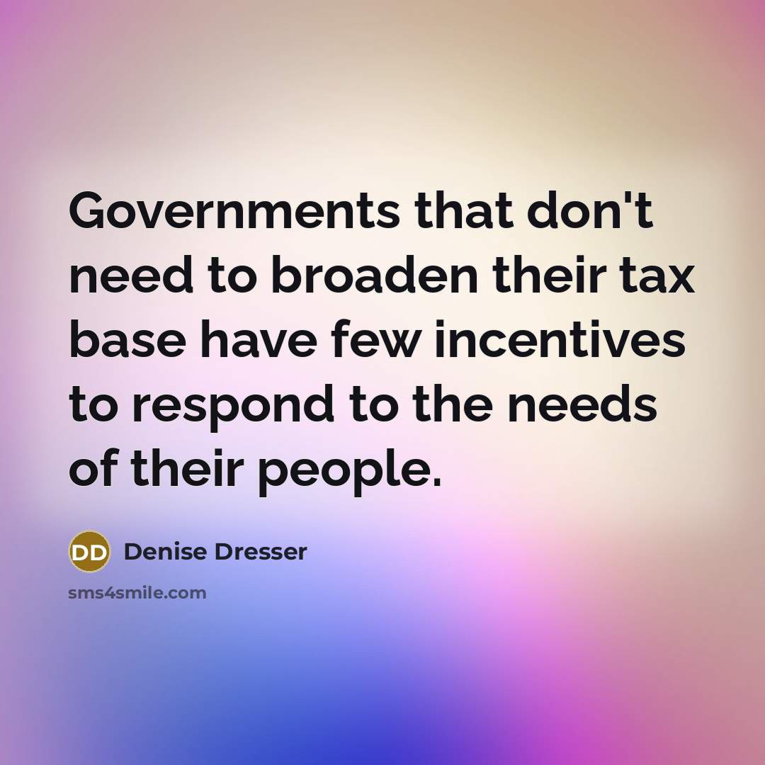 “Governments that don't need to broaden their tax base have…” quote by Denise Dresser
