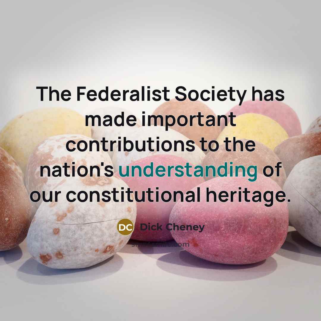 “The Federalist Society has made important contributions to the nation's…” quote by Dick Cheney