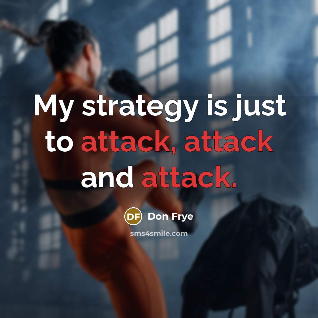 “My strategy is just to attack, attack and attack.” quote by Don Frye