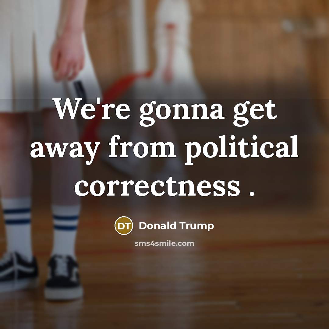 “We're gonna get away from political correctness .…” quote by Donald Trump