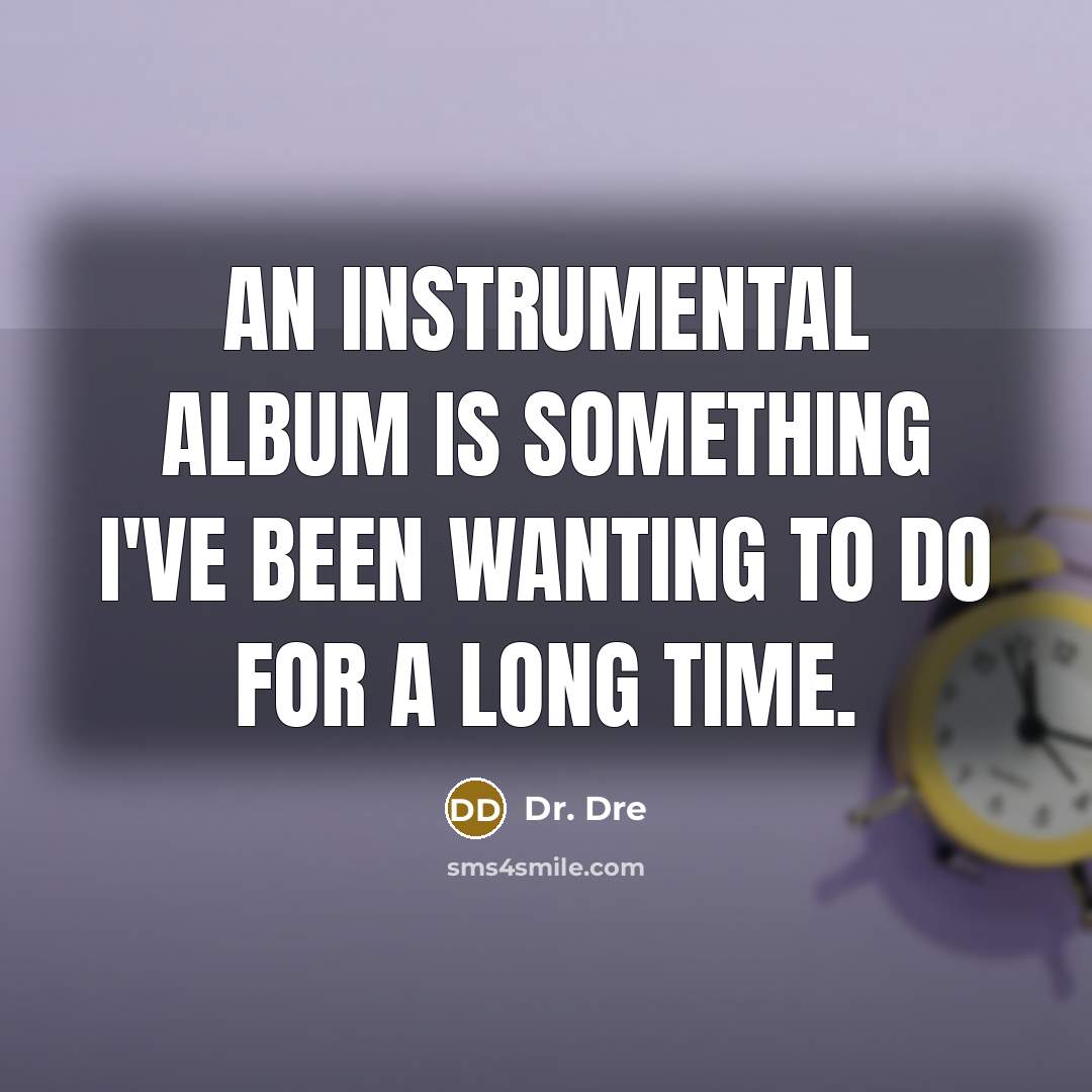“An instrumental album is something I've been wanting to do…” quote by Dr. Dre