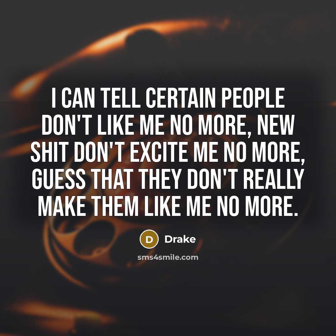 “I can tell certain people don't like me no more, new shit don't excite me no more, guess that they don't really make them like me no more.” quote by Drake