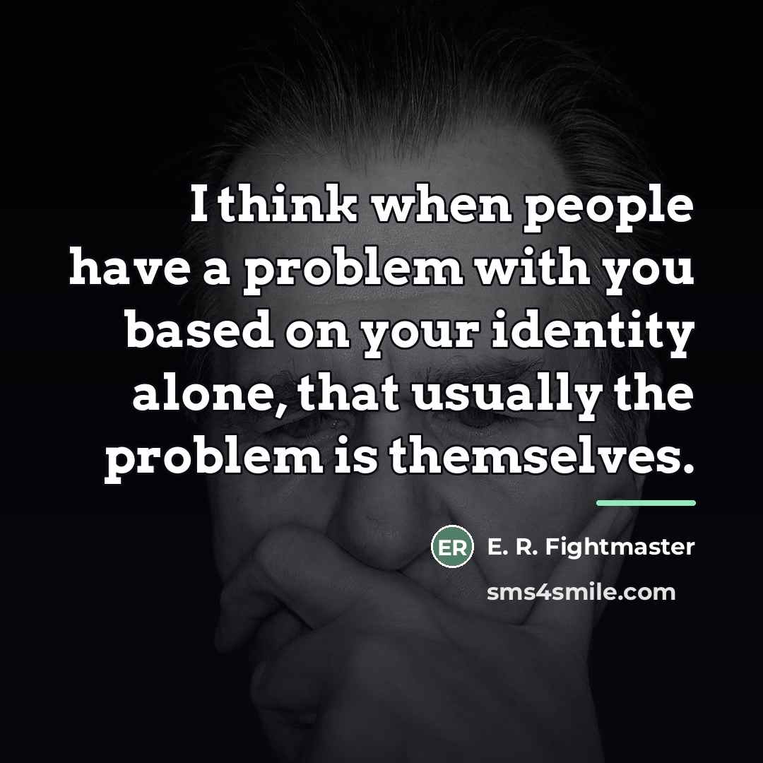 “I think when people have a problem with you based…” quote by E. R. Fightmaster