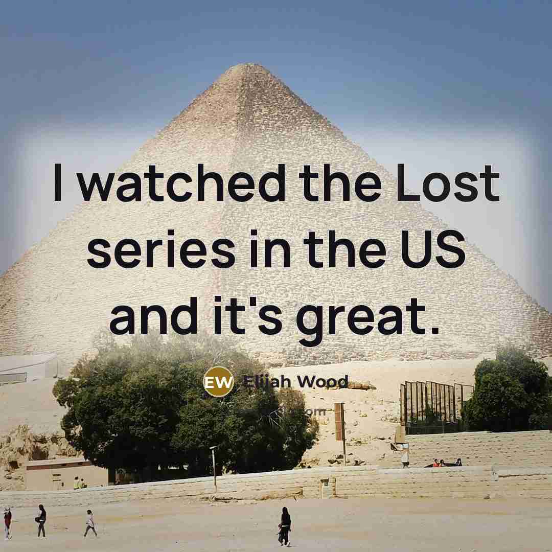“I watched the Lost series in the US and it's…” quote by Elijah Wood