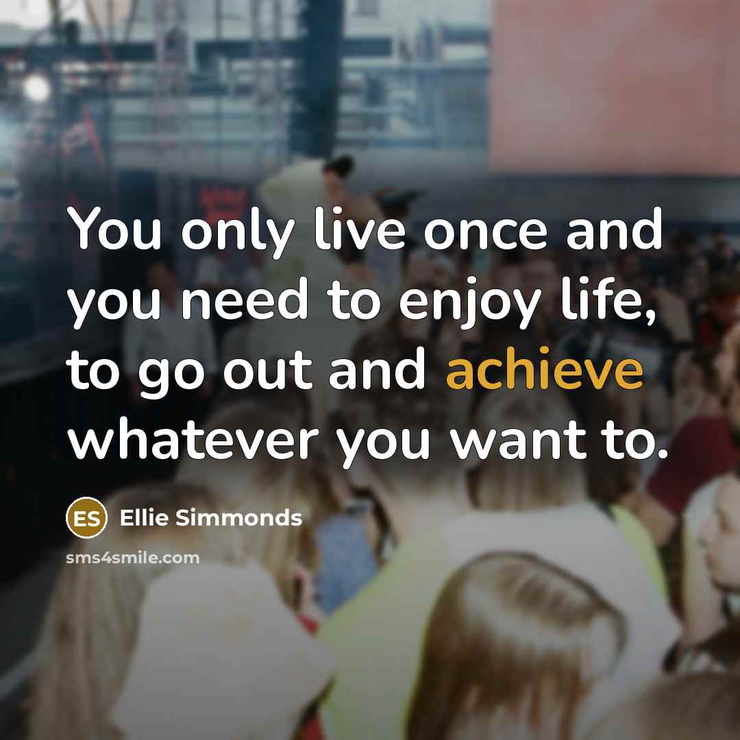 “You only live once and you need to enjoy life,…” quote by Ellie Simmonds