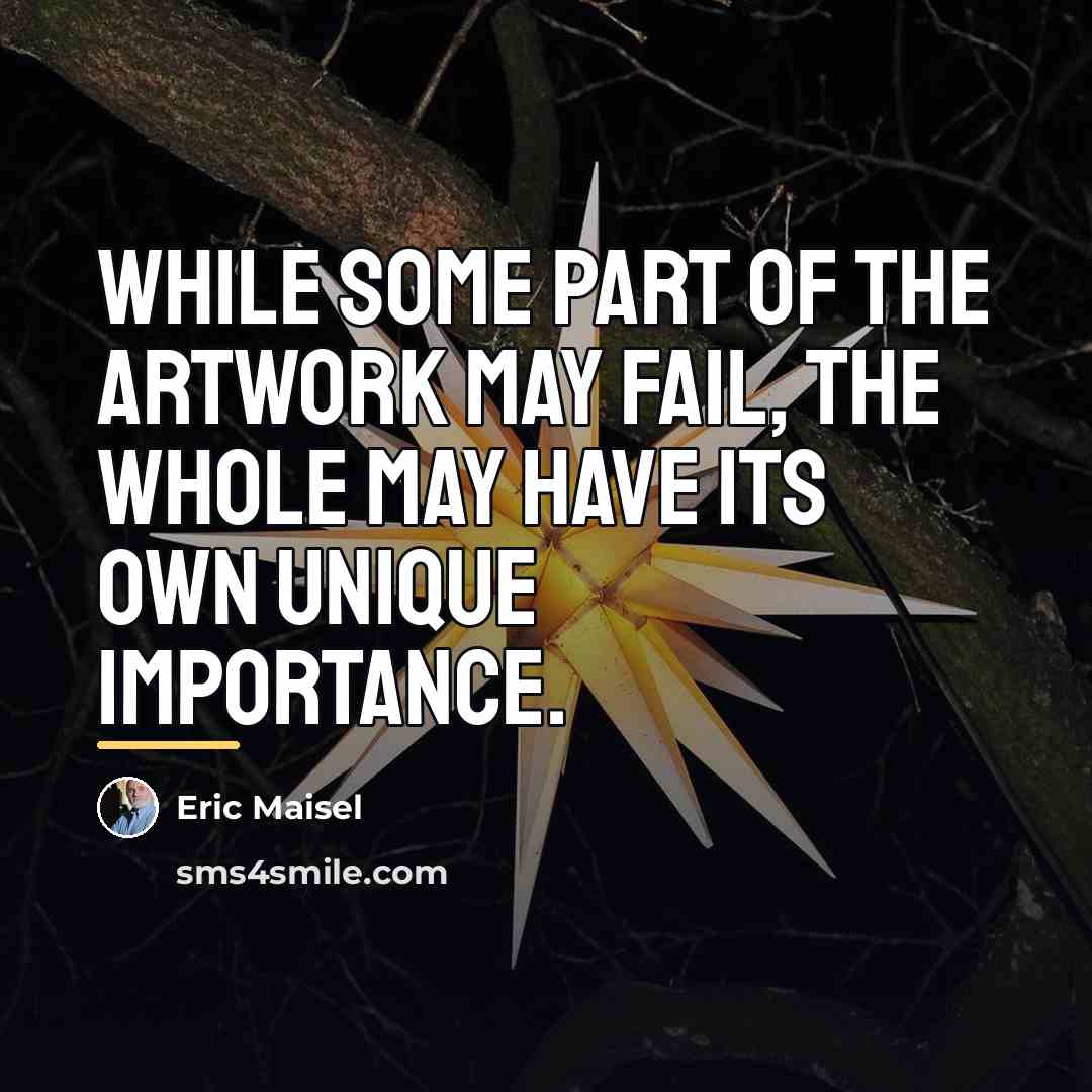“While some part of the artwork may fail, the whole…” quote by Eric Maisel