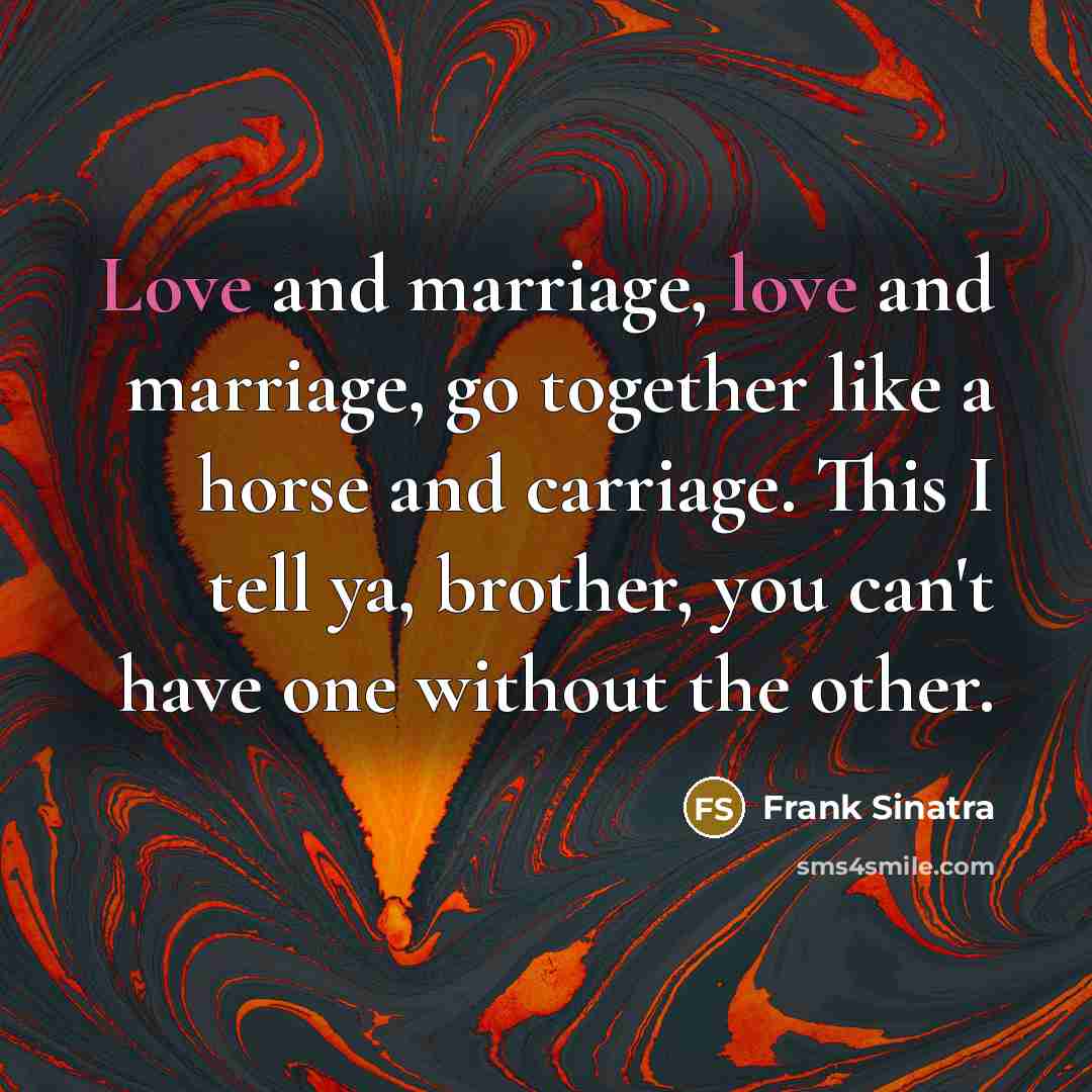 “Love and marriage, love and marriage, go together like a…” quote by Frank Sinatra