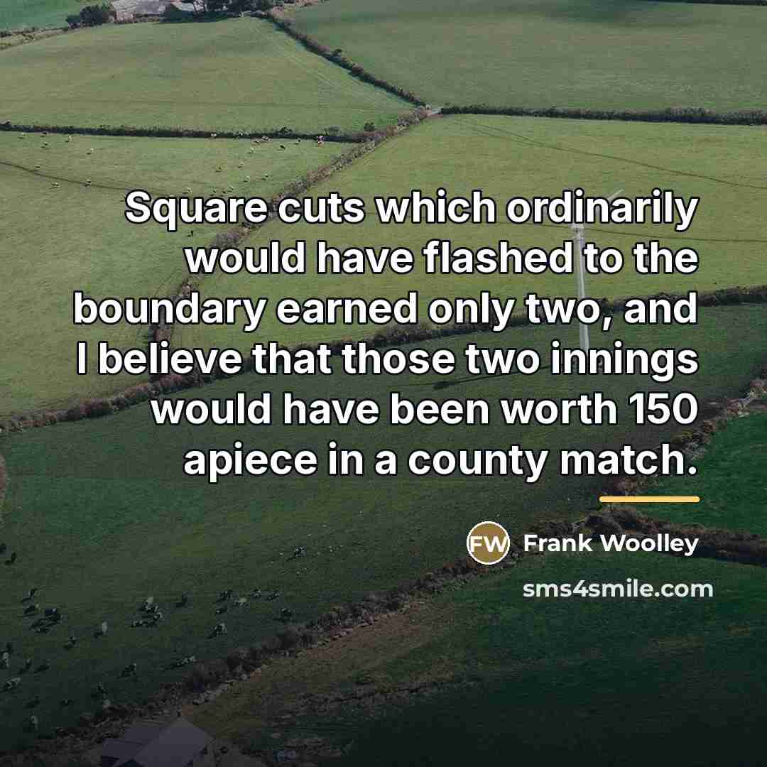 “Square cuts which ordinarily would have flashed to the boundary…” quote by Frank Woolley