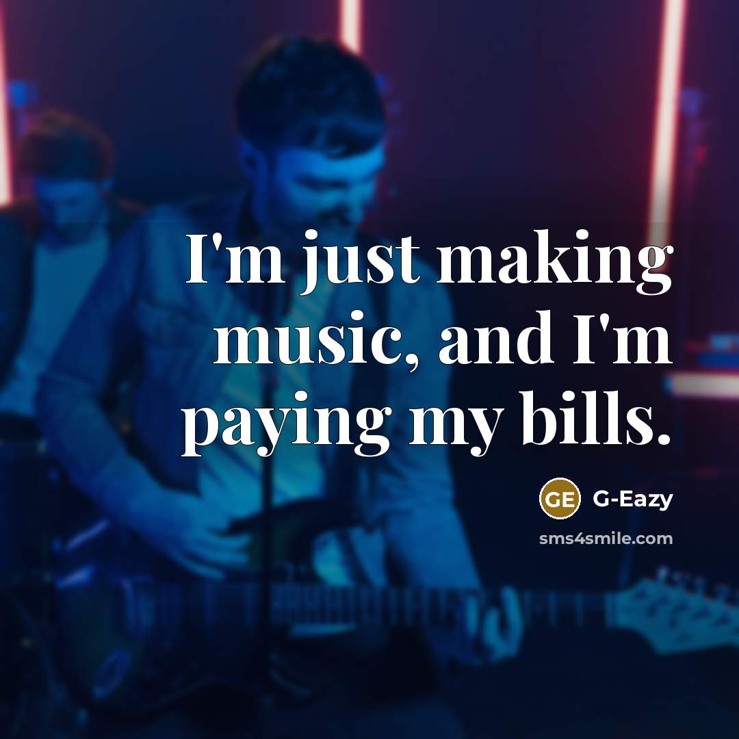 “I'm just making music, and I'm paying my bills.…” quote by G-Eazy