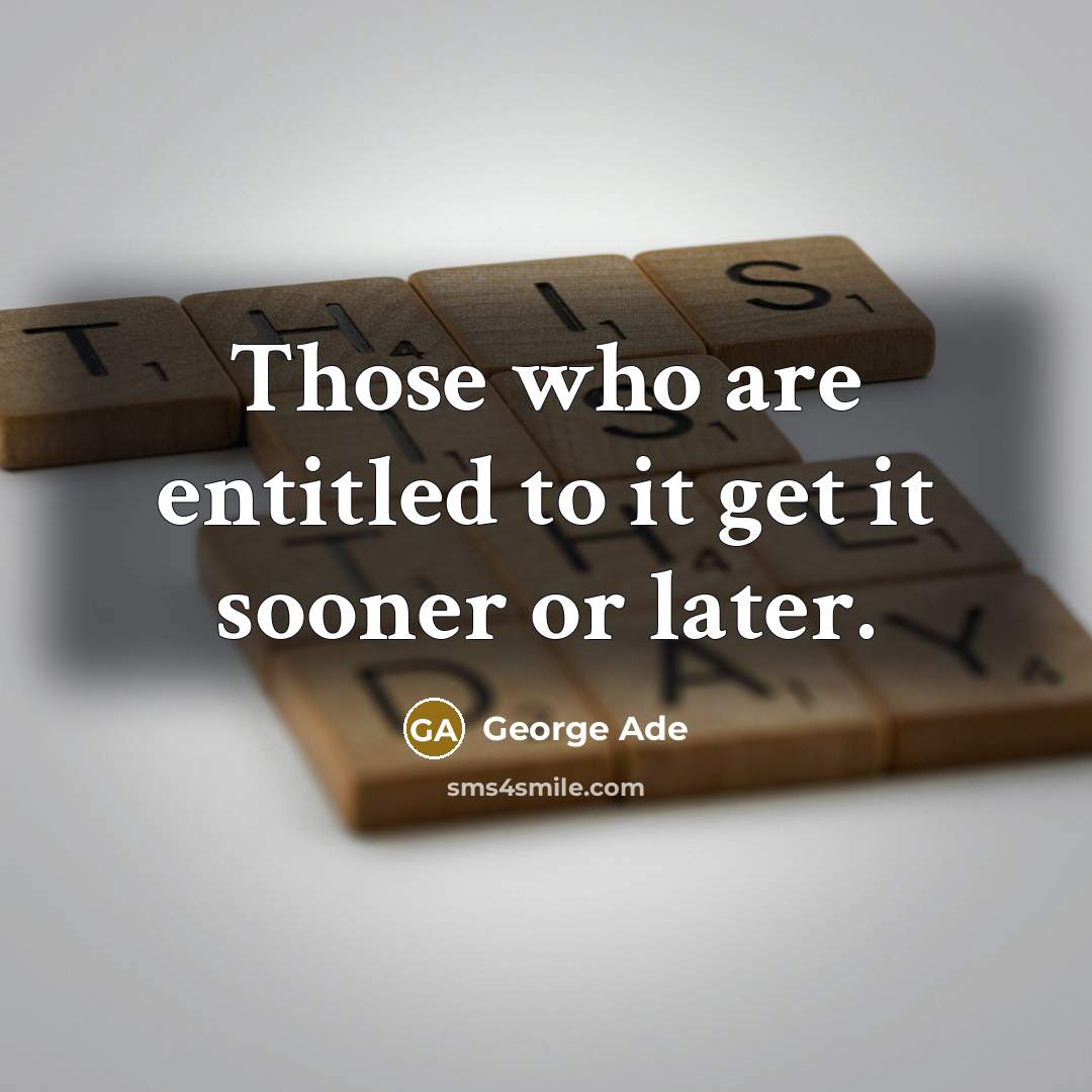 “Those who are entitled to it get it sooner or…” quote by George Ade