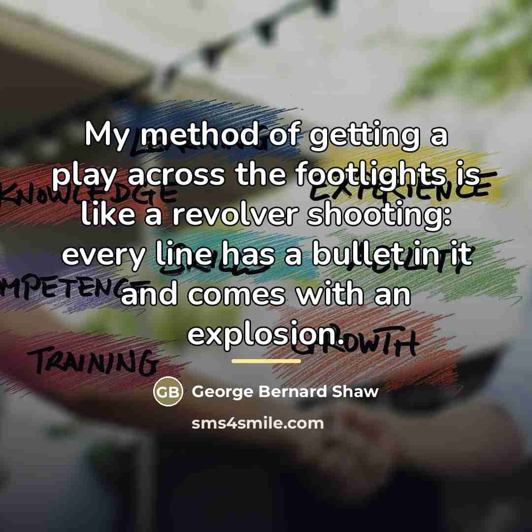 “My method of getting a play across the footlights is…” quote by George Bernard Shaw