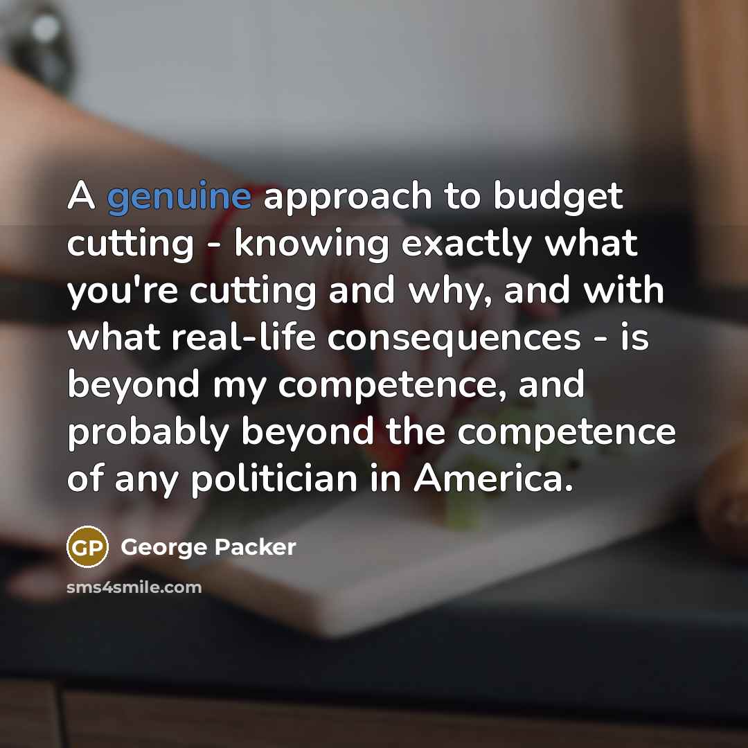 “A genuine approach to budget cutting - knowing exactly what…” quote by George Packer