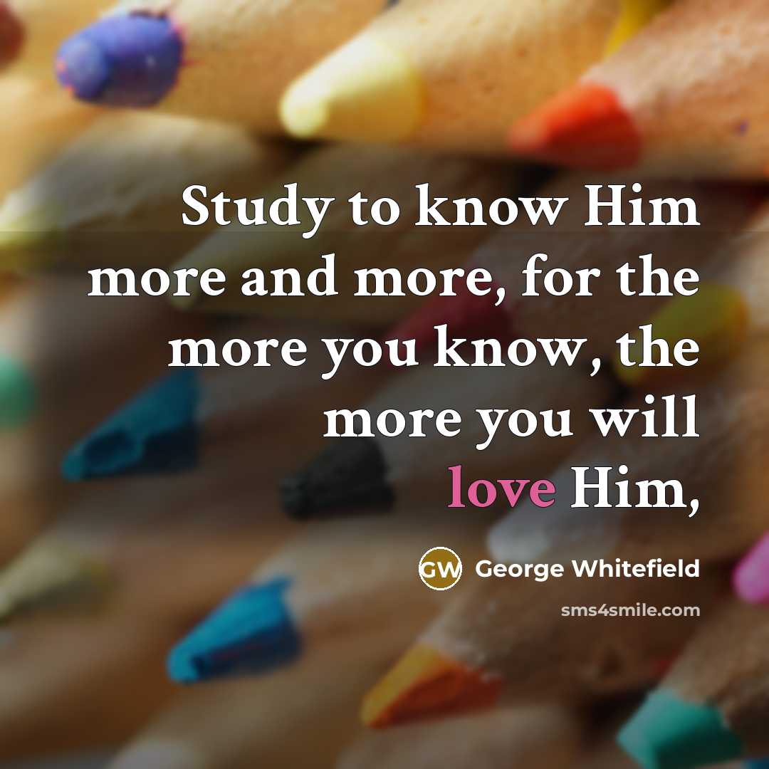 “Study to know Him more and more, for the more…” quote by George Whitefield