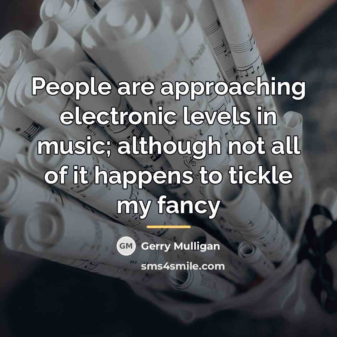 “People are approaching electronic levels in music; although not all…” quote by Gerry Mulligan