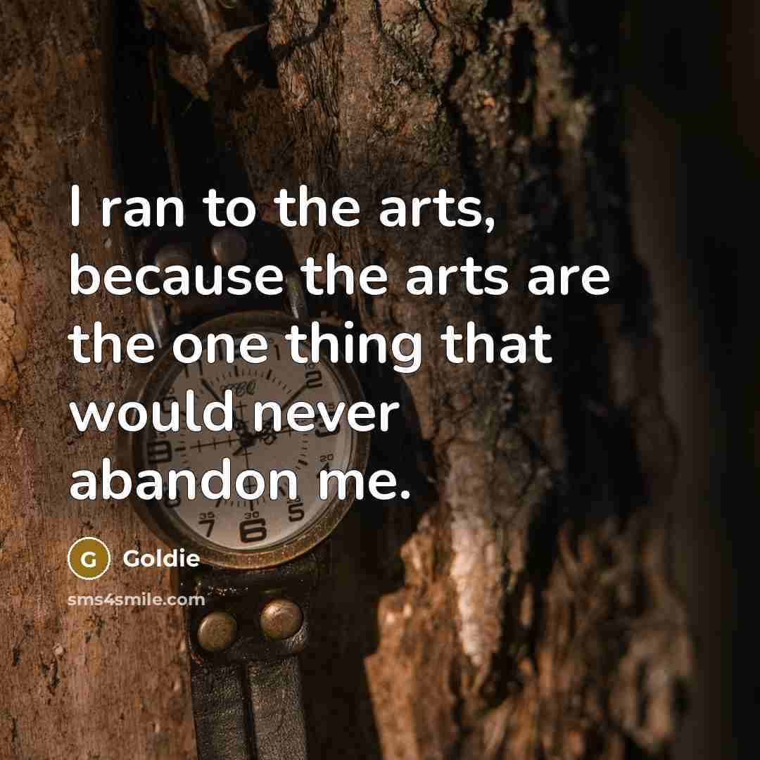 “I ran to the arts, because the arts are the…” quote by Goldie