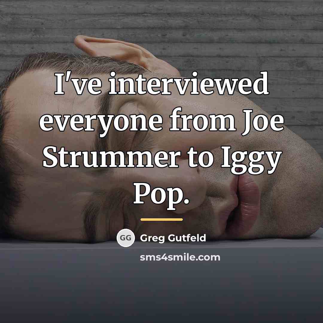 “I've interviewed everyone from Joe Strummer to Iggy Pop.…” quote by Greg Gutfeld