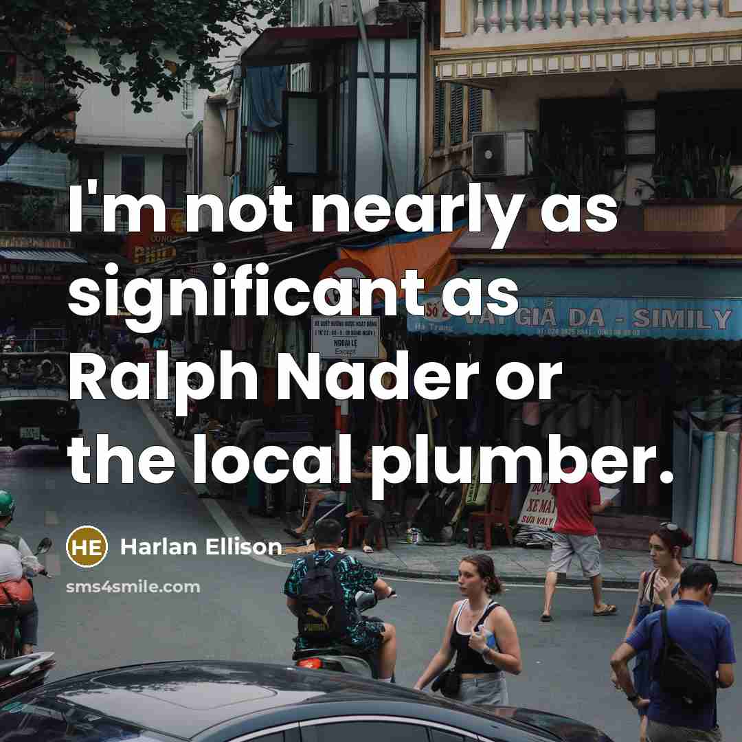 “I'm not nearly as significant as Ralph Nader or the…” quote by Harlan Ellison