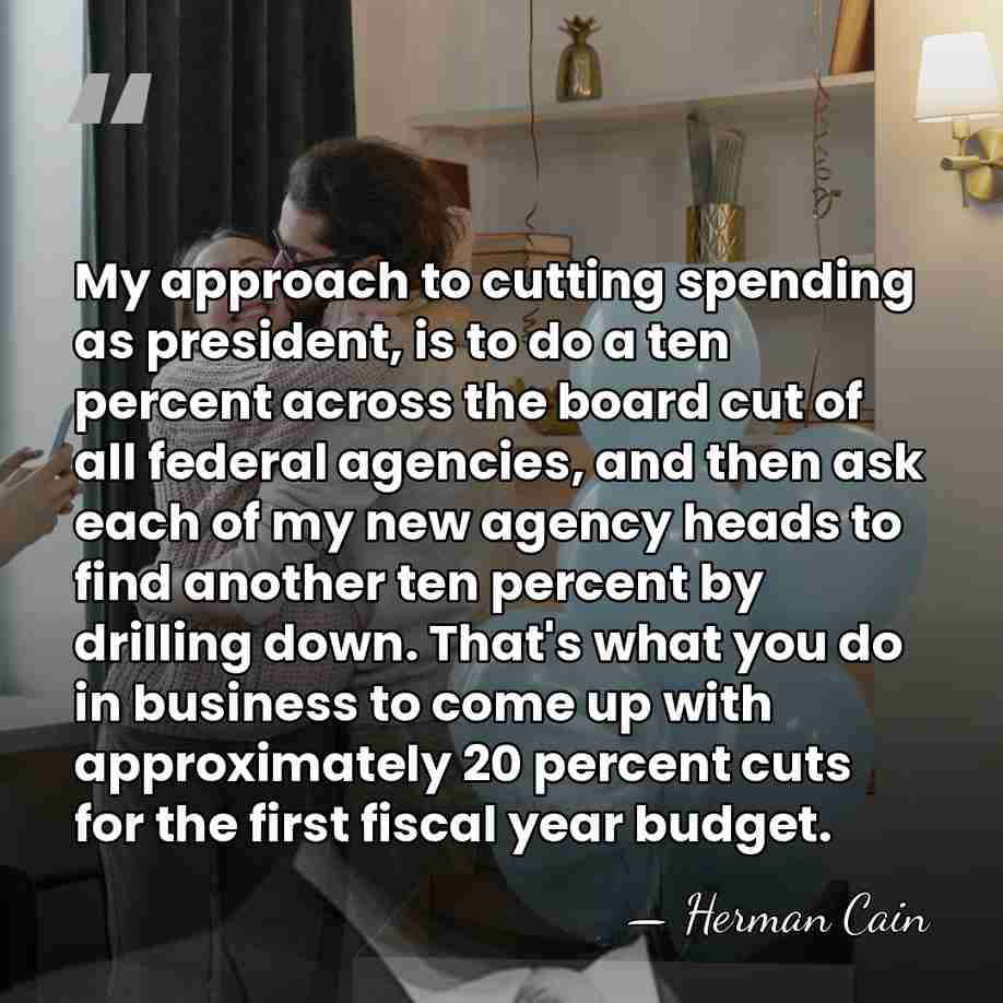My approach to cutting spending as president, is to do a ten&hellip; - Herman Cain