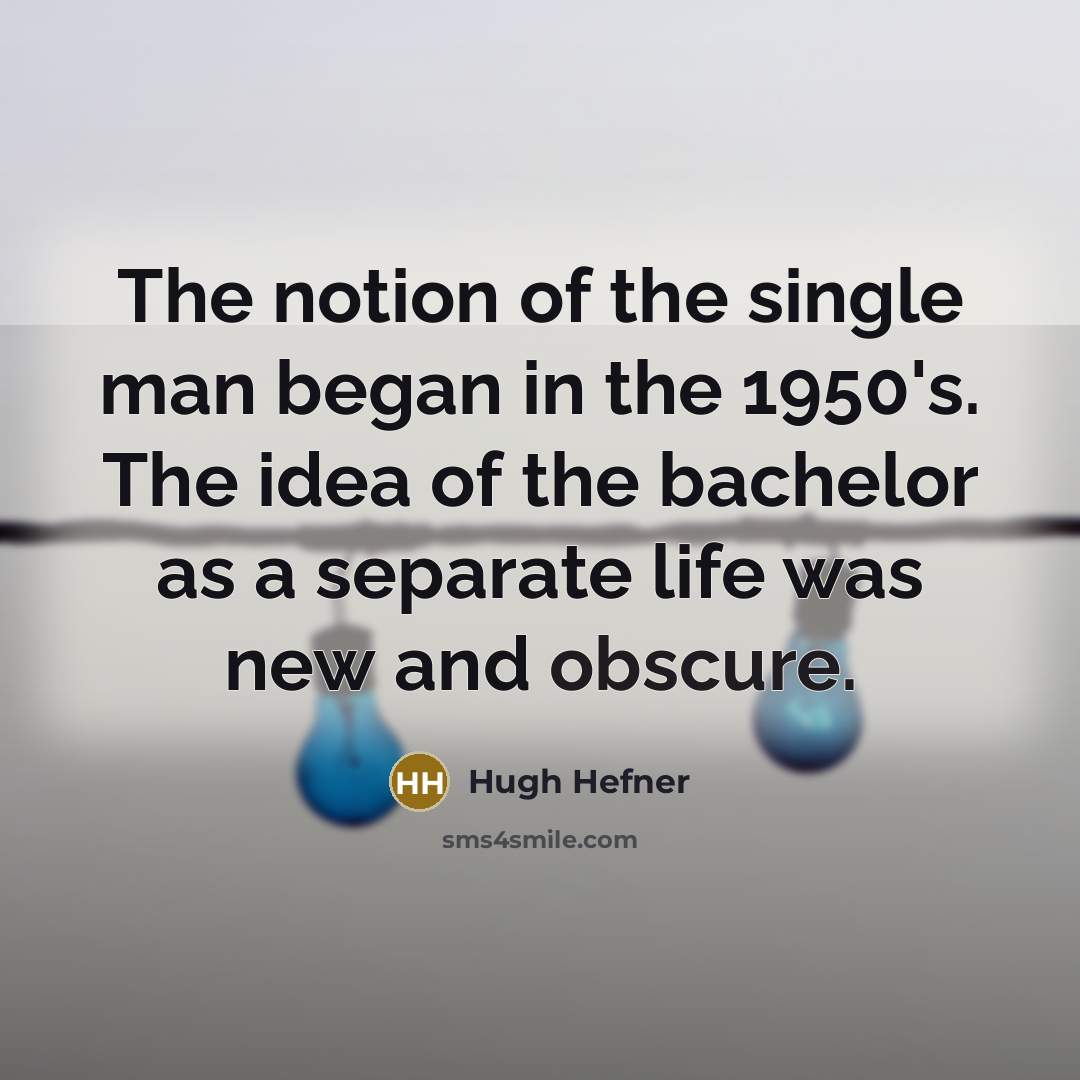 “The notion of the single man began in the 1950's. The idea of the bachelor as a separate life was new and obscure.” quote by Hugh Hefner