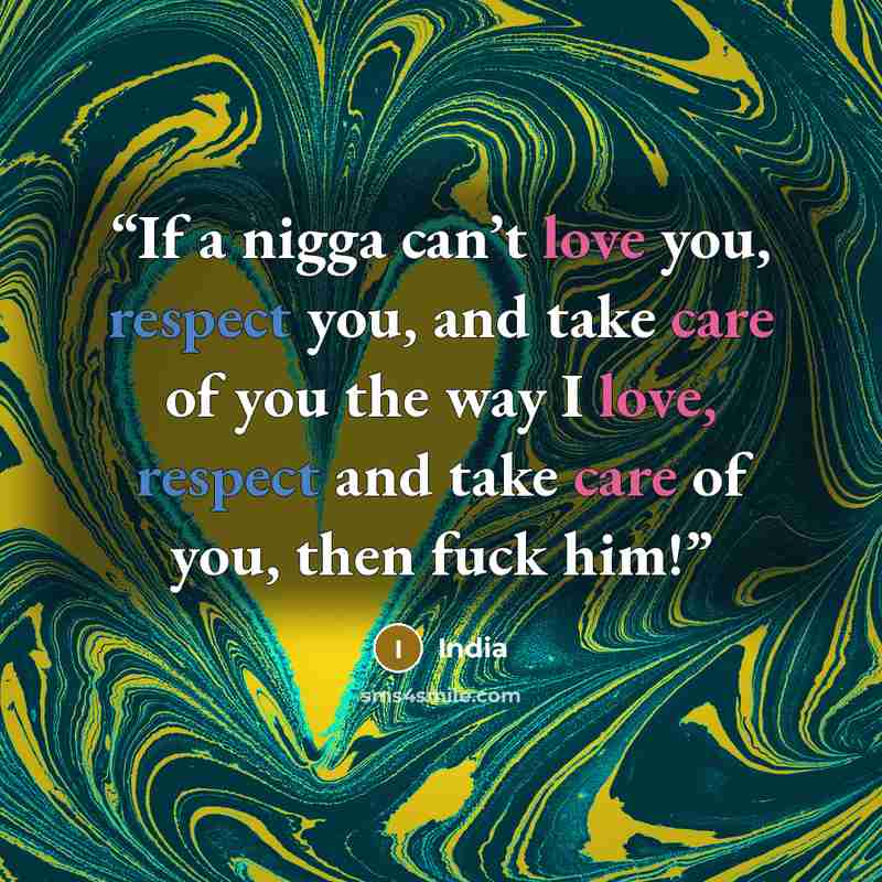 “If a nigga can’t love you, respect you, and take care of you the way I love, respect and take care of you, then fuck him!” quote by India