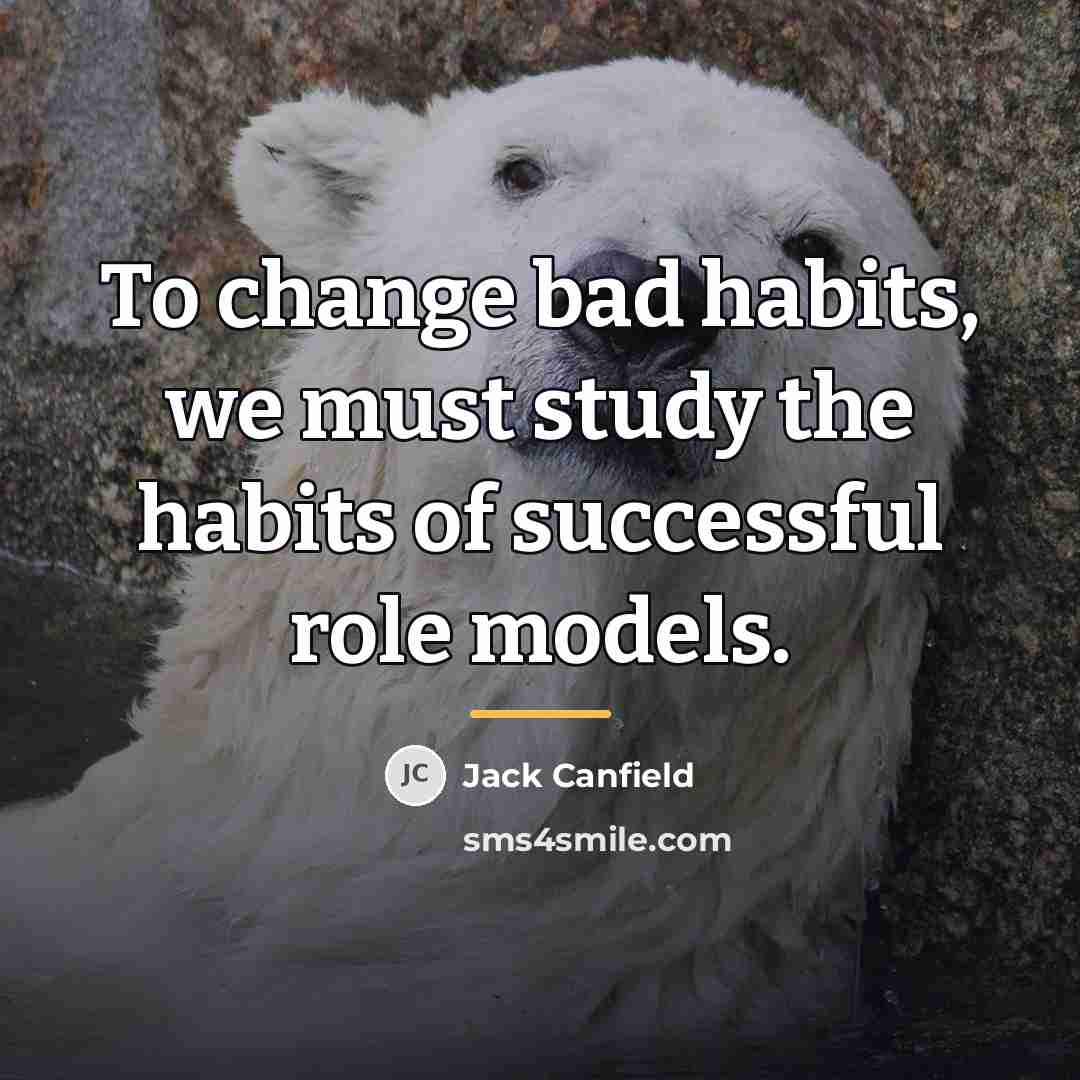 “To change bad habits, we must study the habits of…” quote by Jack Canfield