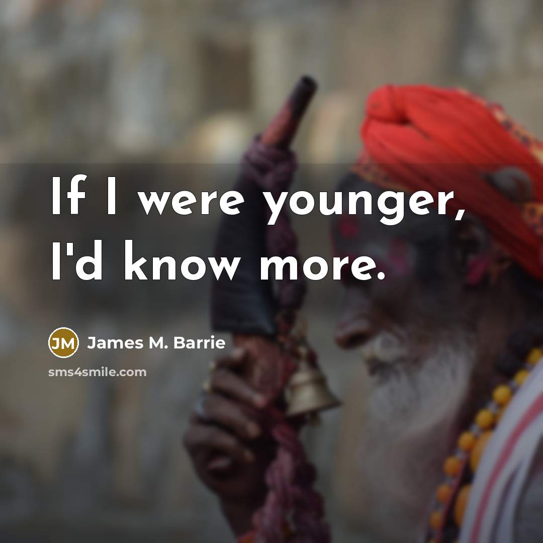 “If I were younger, I'd know more.…” quote by James M. Barrie