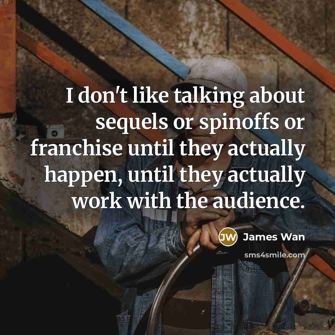 “I don't like talking about sequels or spinoffs or franchise…” quote by James Wan