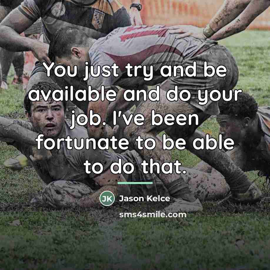 “You just try and be available and do your job.…” quote by Jason Kelce