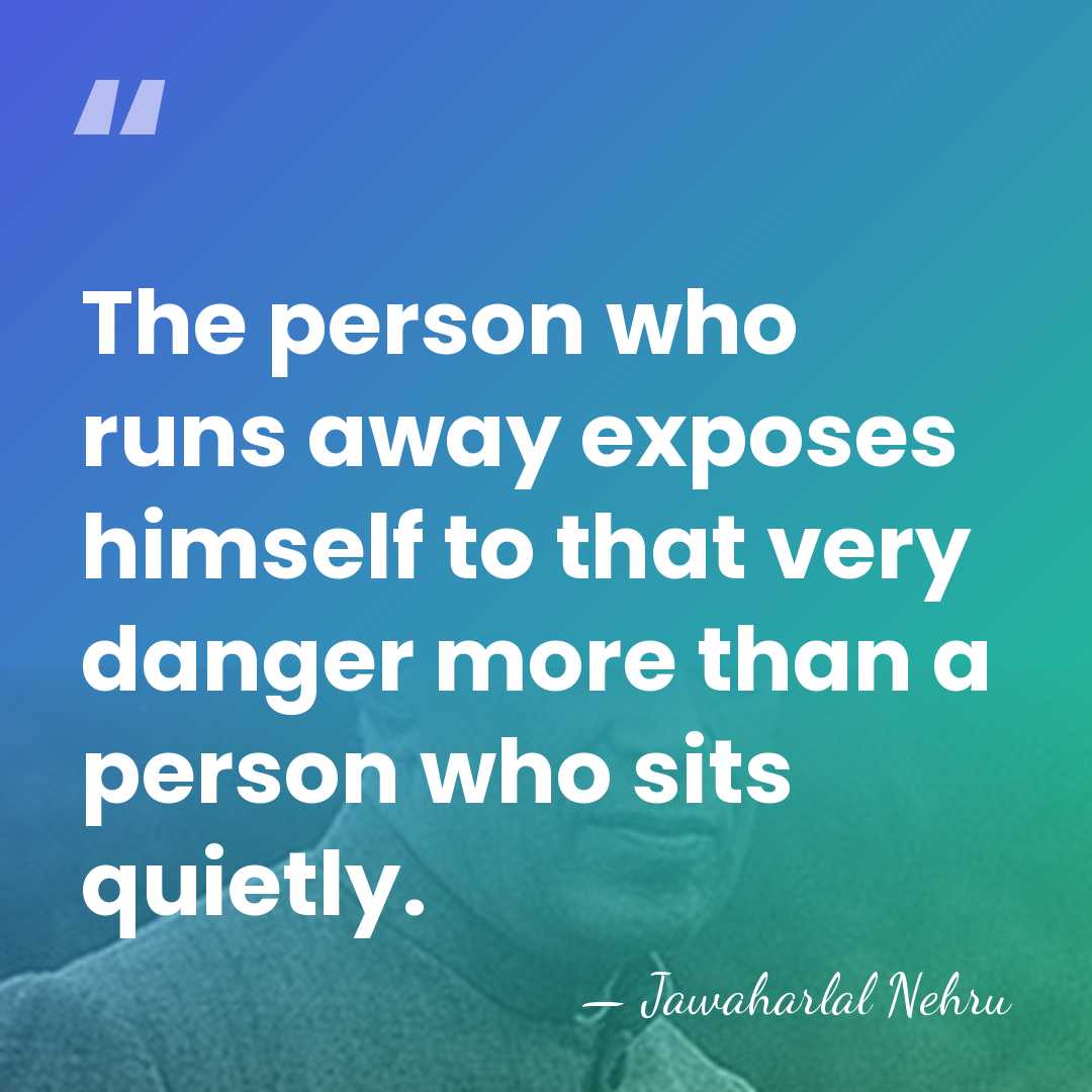 The person who runs away exposes himself to that very danger more&hellip; - Jawaharlal Nehru