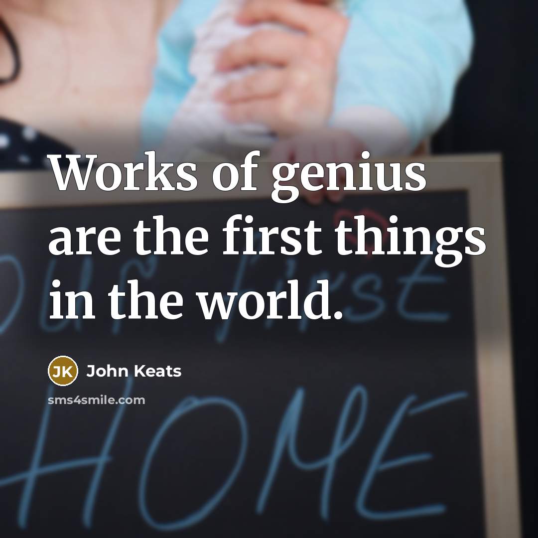 “Works of genius are the first things in the world.…” quote by John Keats