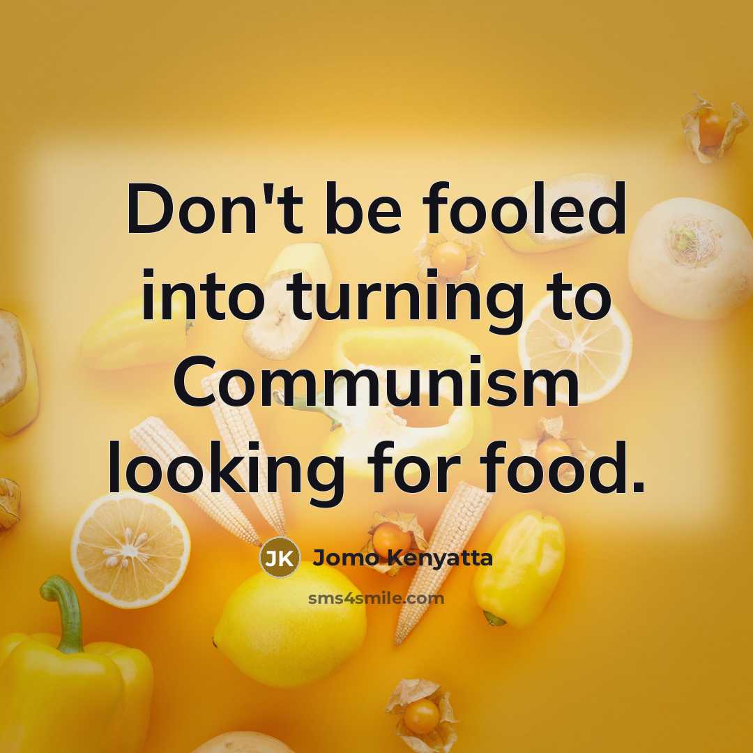 “Don't be fooled into turning to Communism looking for food.…” quote by Jomo Kenyatta