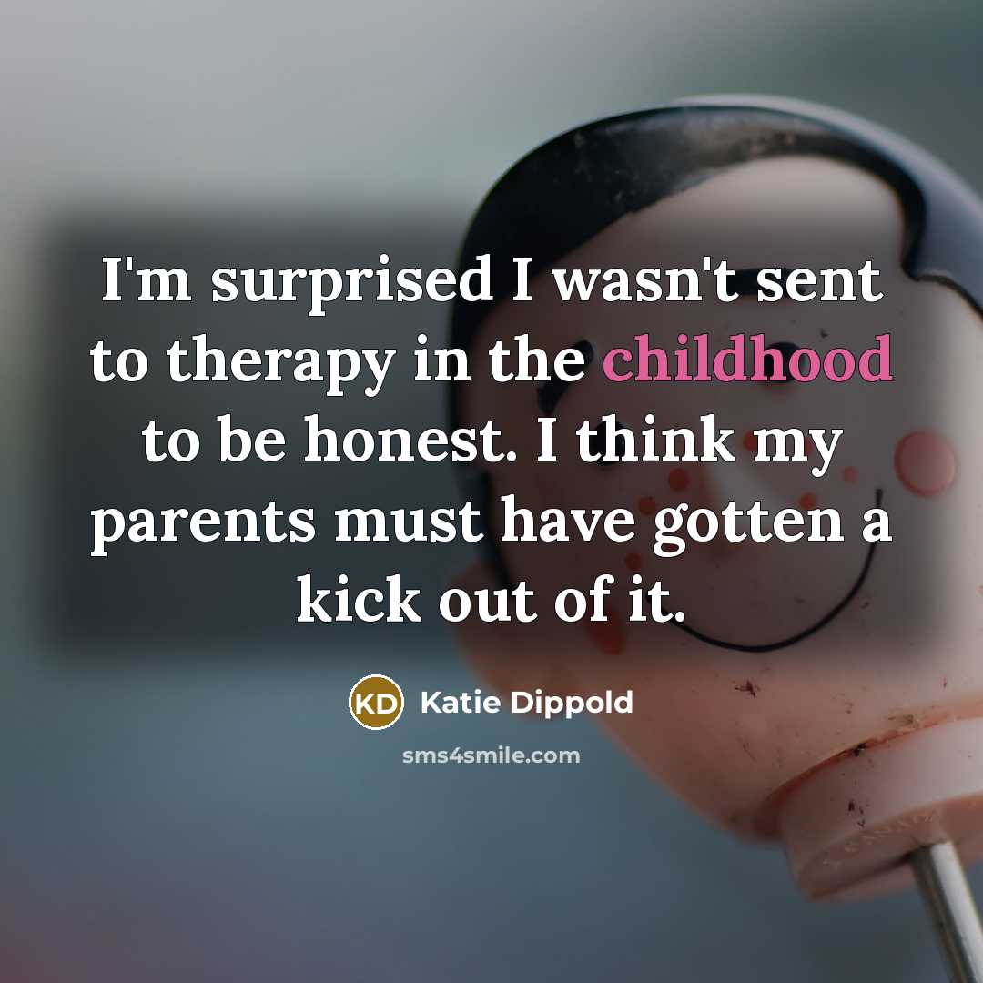 “I'm surprised I wasn't sent to therapy in the childhood…” quote by Katie Dippold