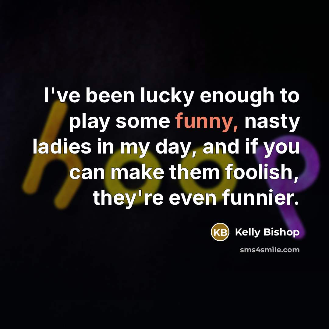 “I've been lucky enough to play some funny, nasty ladies…” quote by Kelly Bishop