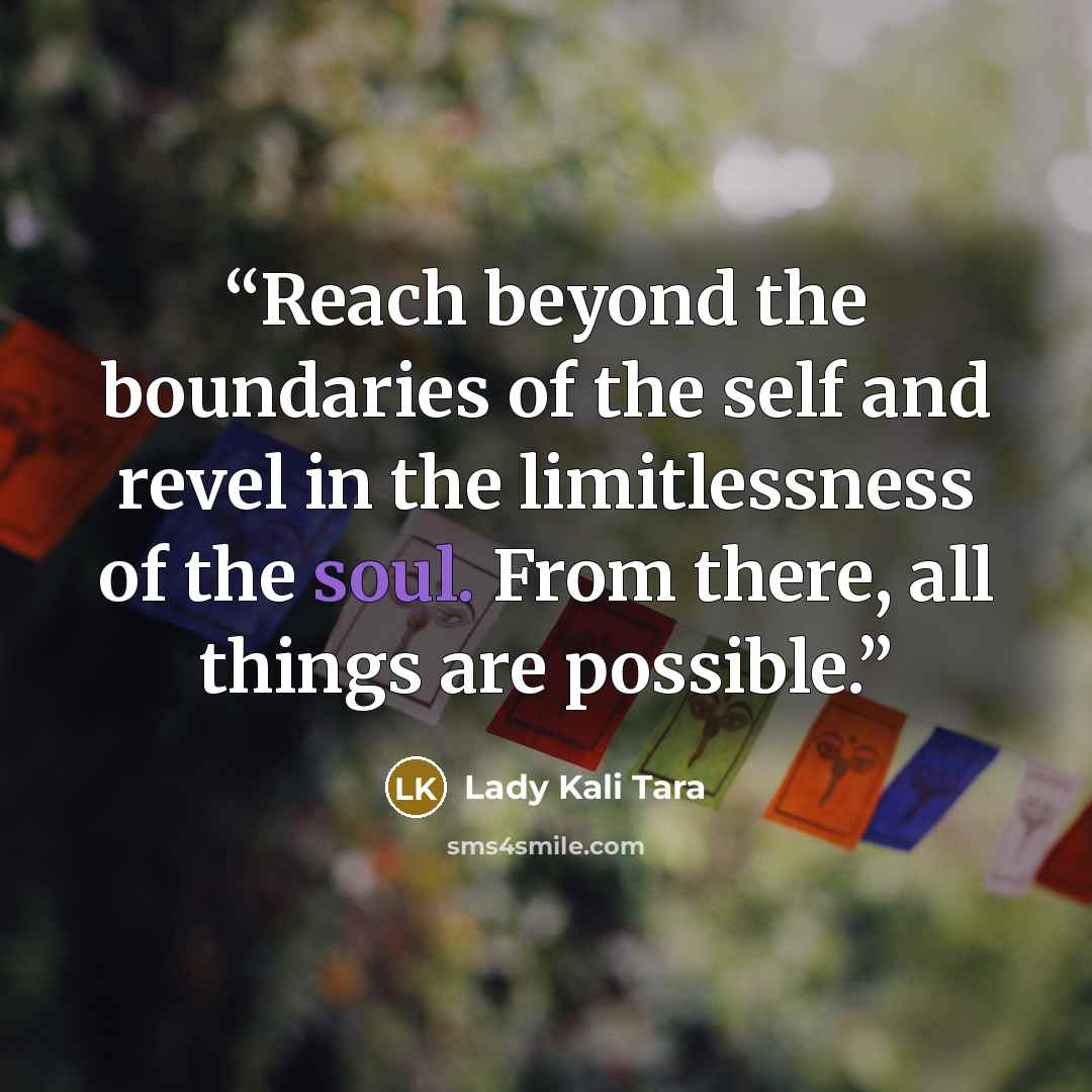 “Reach beyond the boundaries of the self and revel in the limitlessness of the soul. From there, all things are possible.” quote by Lady Kali Tara
