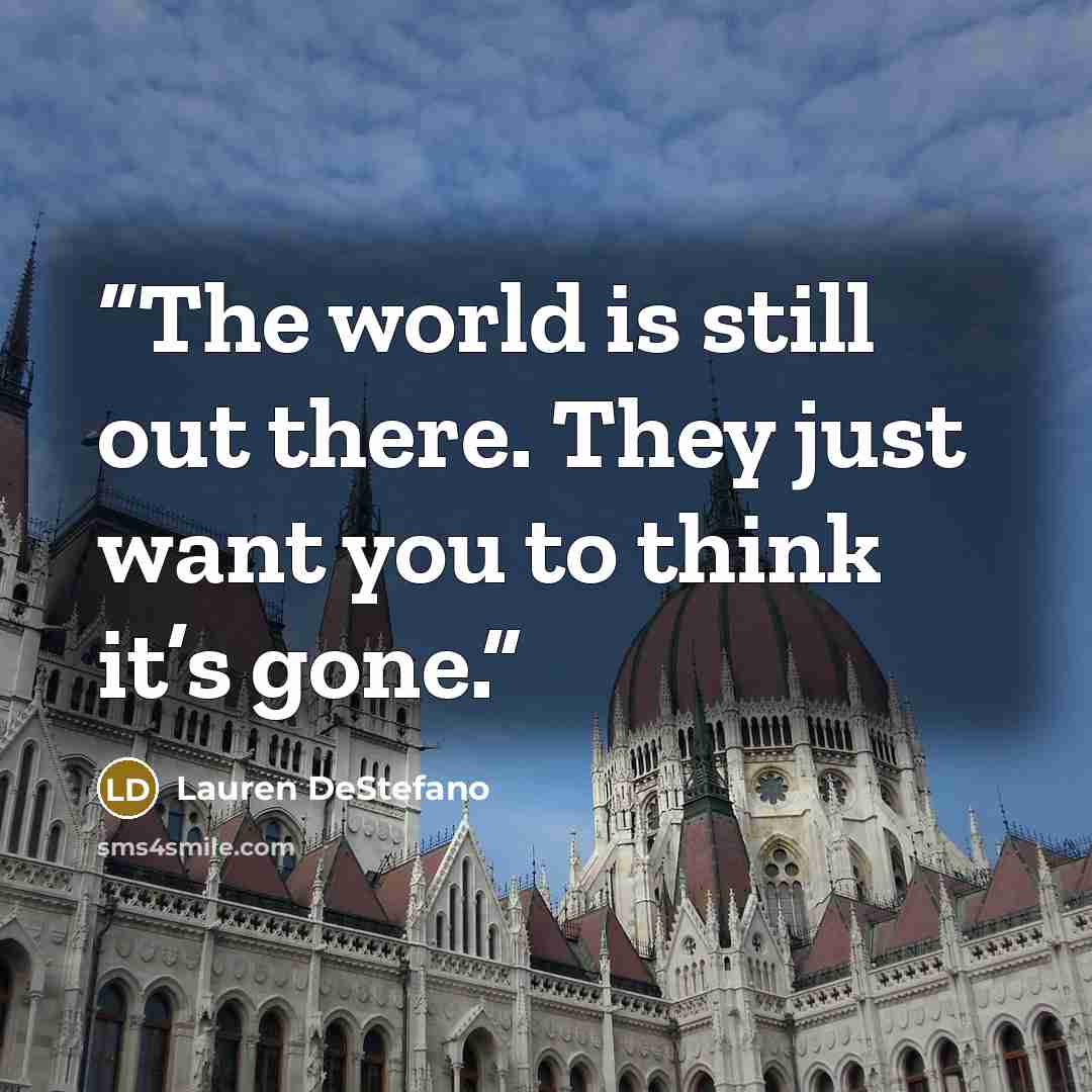 “The world is still out there. They just want you to think it’s gone.” quote by Lauren DeStefano