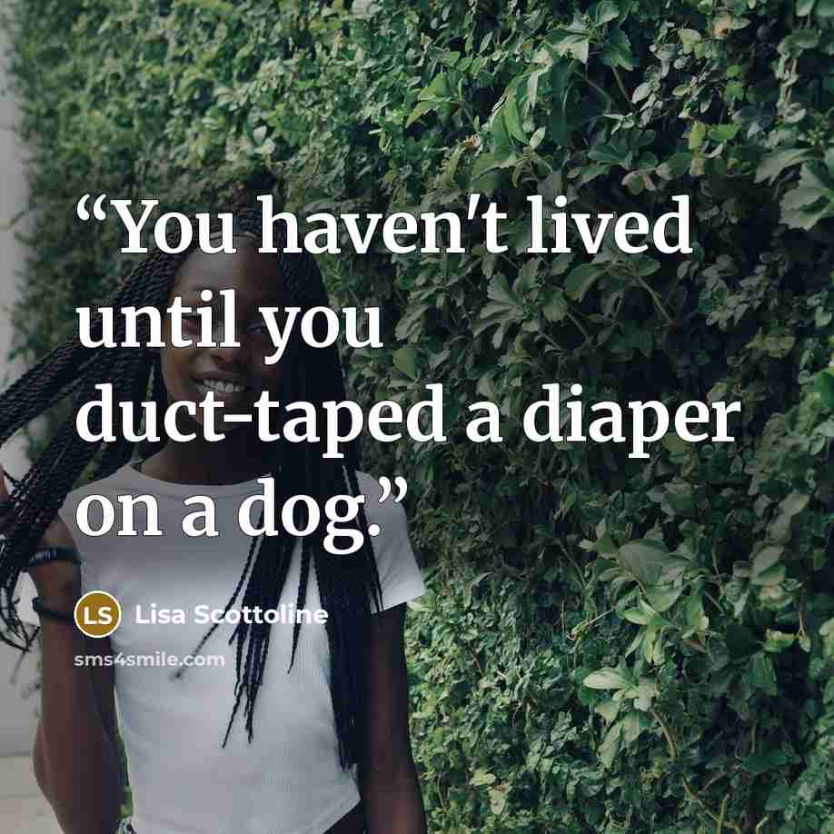 “You haven't lived until you duct-taped a diaper on a dog.” quote by Lisa Scottoline