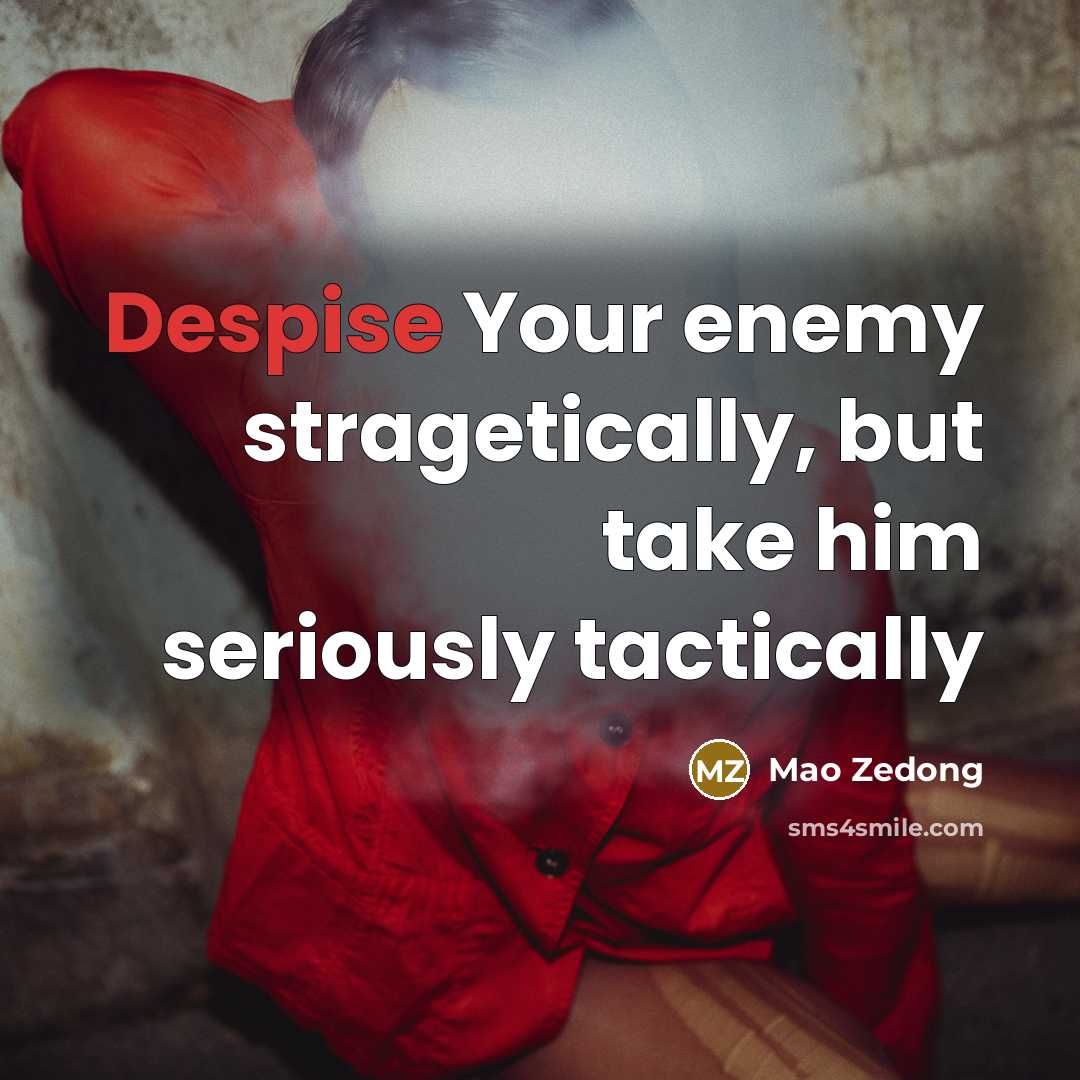 “Despise Your enemy stragetically, but take him seriously tactically…” quote by Mao Zedong