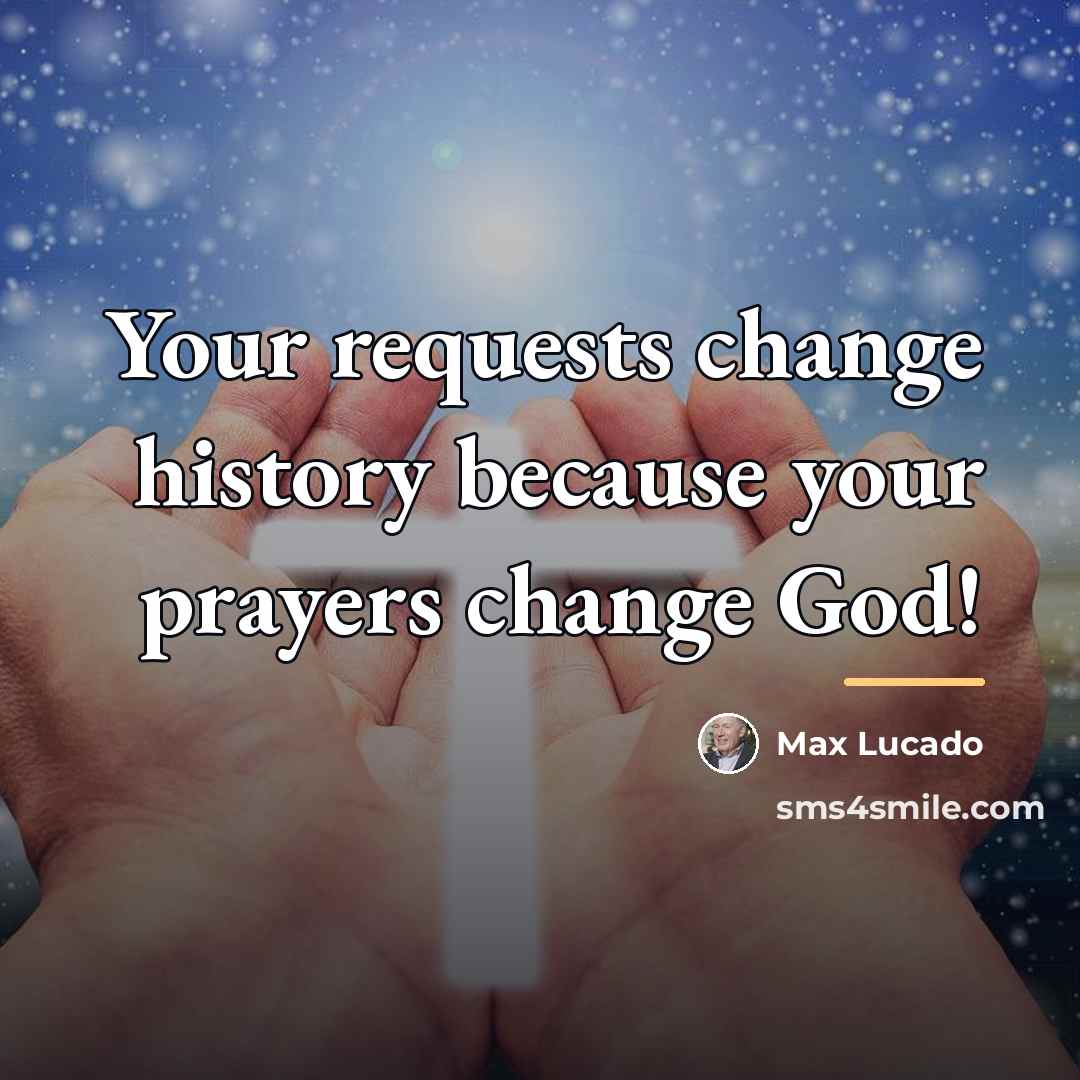 “Your requests change history because your prayers change God!…” quote by Max Lucado