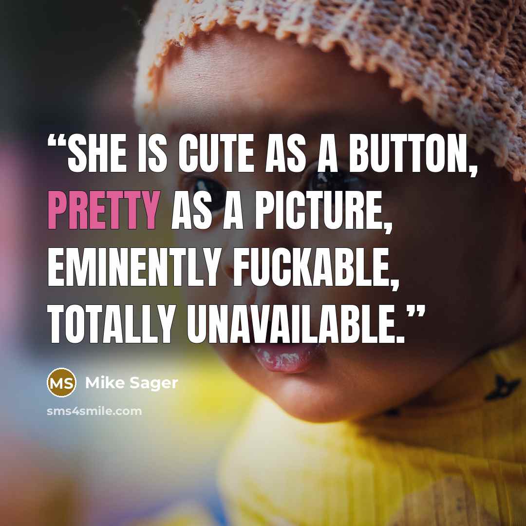 “She is cute as a button, pretty as a picture, eminently fuckable, totally unavailable.” quote by Mike Sager