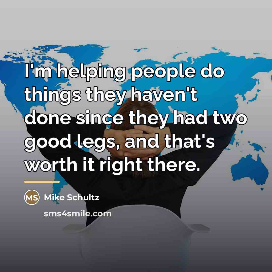 “I'm helping people do things they haven't done since they…” quote by Mike Schultz