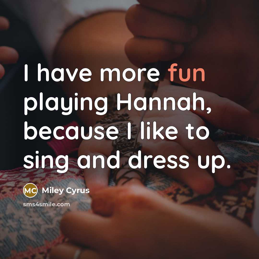 “I have more fun playing Hannah, because I like to…” quote by Miley Cyrus